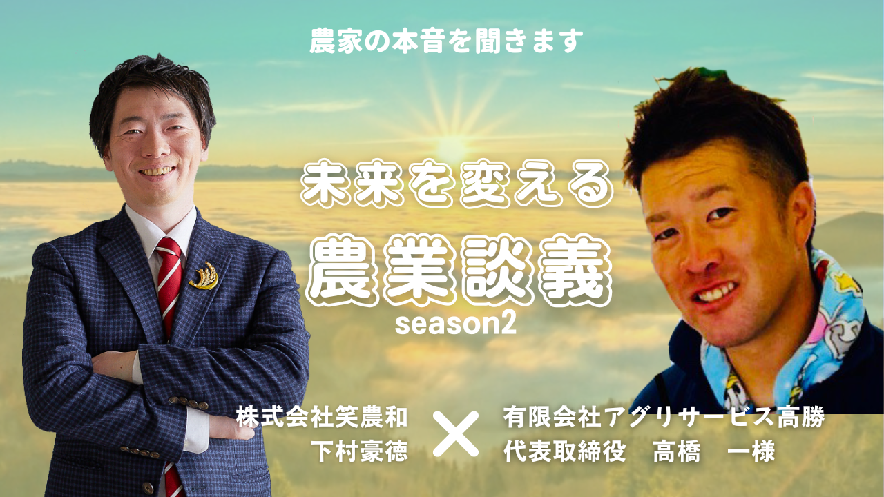 【未来を変える農業談義vol24】「自ら動いて飲食店と繋がり情報収集、元気、勇気、賑わいを農業から」有限会社アグリサービス高勝代表取締役 高橋 ...